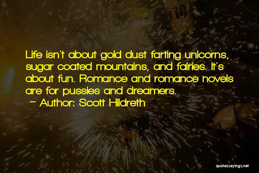 Scott Hildreth Quotes: Life Isn't About Gold Dust Farting Unicorns, Sugar Coated Mountains, And Fairies. It's About Fun. Romance And Romance Novels Are