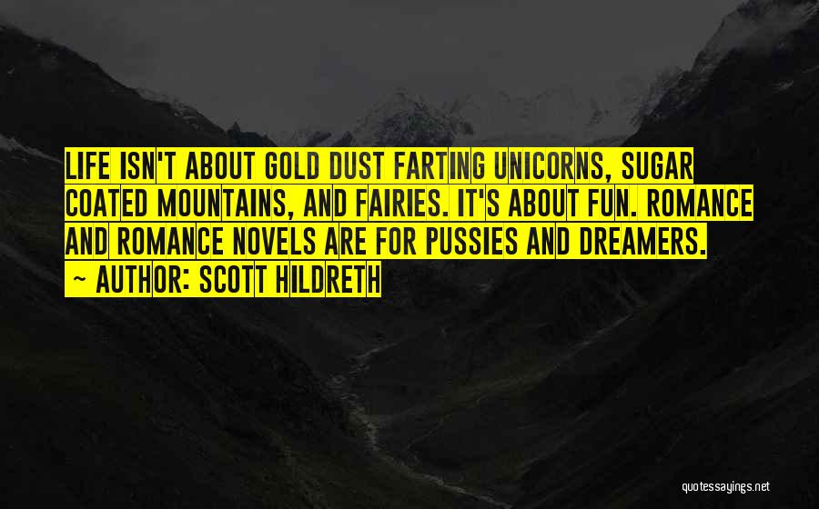 Scott Hildreth Quotes: Life Isn't About Gold Dust Farting Unicorns, Sugar Coated Mountains, And Fairies. It's About Fun. Romance And Romance Novels Are