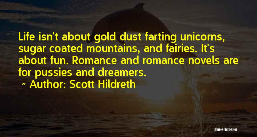 Scott Hildreth Quotes: Life Isn't About Gold Dust Farting Unicorns, Sugar Coated Mountains, And Fairies. It's About Fun. Romance And Romance Novels Are