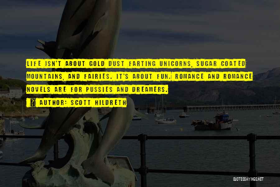 Scott Hildreth Quotes: Life Isn't About Gold Dust Farting Unicorns, Sugar Coated Mountains, And Fairies. It's About Fun. Romance And Romance Novels Are