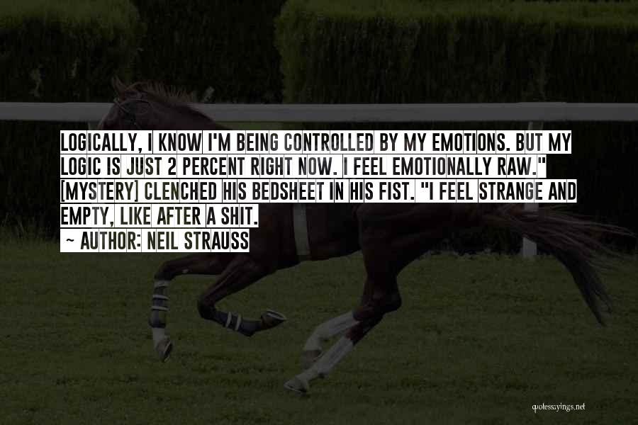 Neil Strauss Quotes: Logically, I Know I'm Being Controlled By My Emotions. But My Logic Is Just 2 Percent Right Now. I Feel