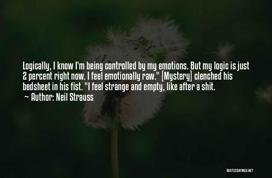 Neil Strauss Quotes: Logically, I Know I'm Being Controlled By My Emotions. But My Logic Is Just 2 Percent Right Now. I Feel