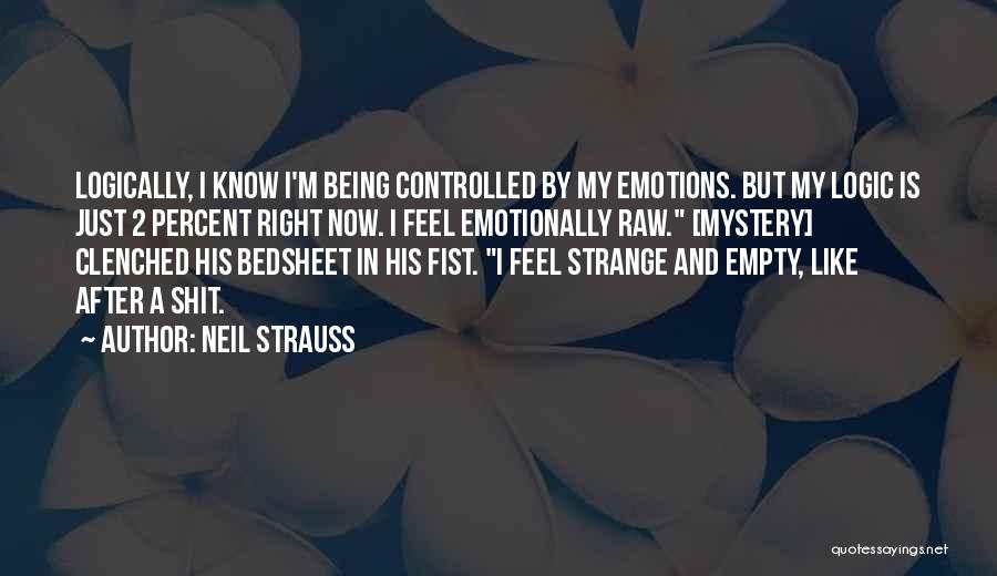 Neil Strauss Quotes: Logically, I Know I'm Being Controlled By My Emotions. But My Logic Is Just 2 Percent Right Now. I Feel