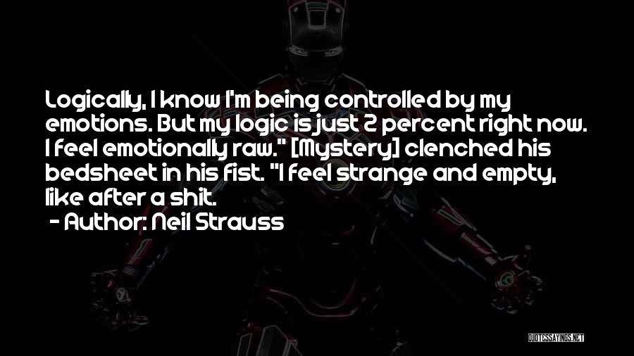 Neil Strauss Quotes: Logically, I Know I'm Being Controlled By My Emotions. But My Logic Is Just 2 Percent Right Now. I Feel