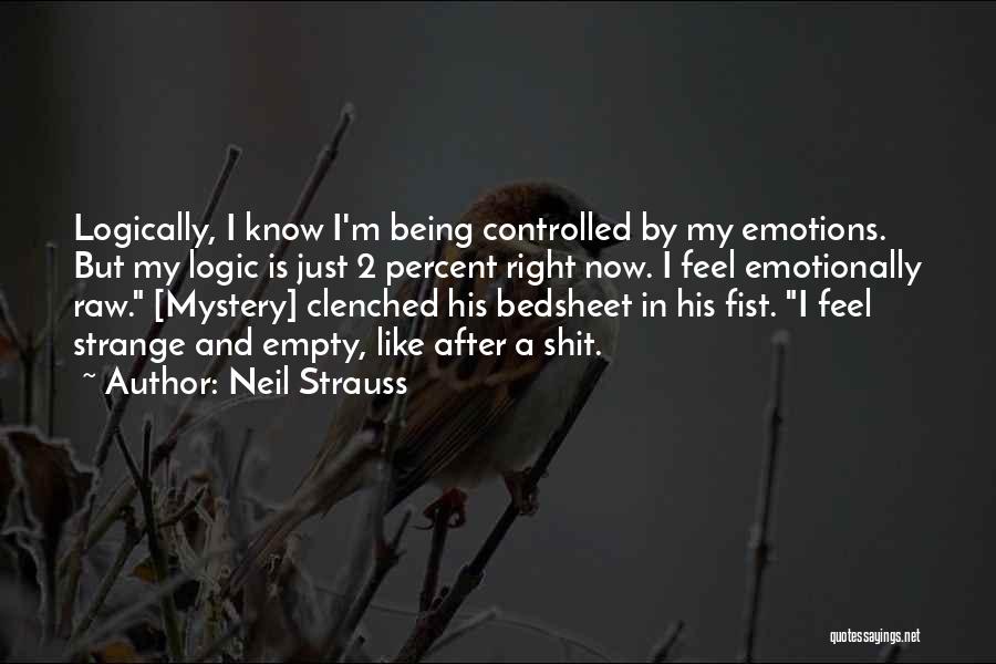 Neil Strauss Quotes: Logically, I Know I'm Being Controlled By My Emotions. But My Logic Is Just 2 Percent Right Now. I Feel