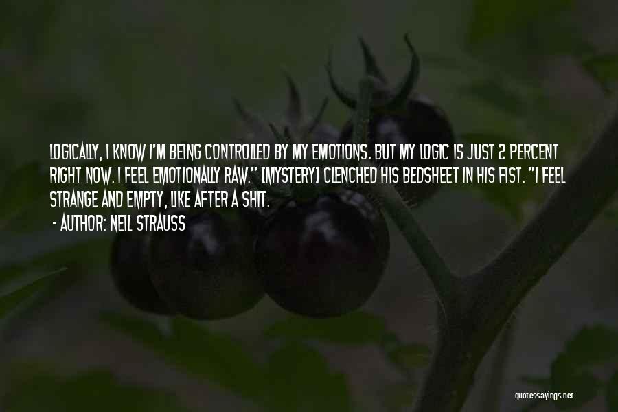 Neil Strauss Quotes: Logically, I Know I'm Being Controlled By My Emotions. But My Logic Is Just 2 Percent Right Now. I Feel