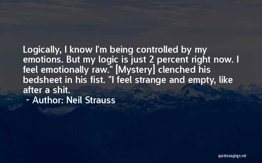 Neil Strauss Quotes: Logically, I Know I'm Being Controlled By My Emotions. But My Logic Is Just 2 Percent Right Now. I Feel