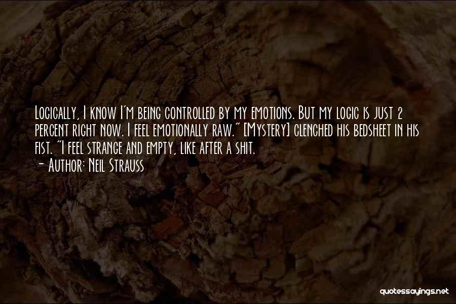 Neil Strauss Quotes: Logically, I Know I'm Being Controlled By My Emotions. But My Logic Is Just 2 Percent Right Now. I Feel