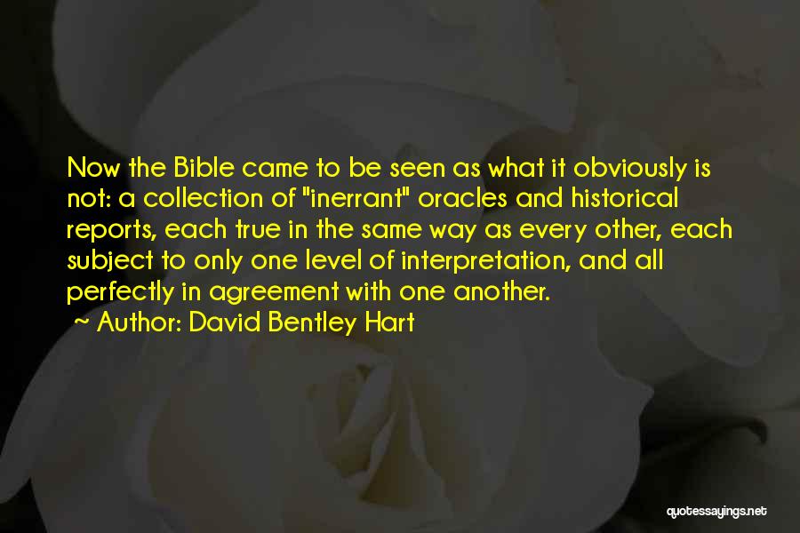 David Bentley Hart Quotes: Now The Bible Came To Be Seen As What It Obviously Is Not: A Collection Of Inerrant Oracles And Historical