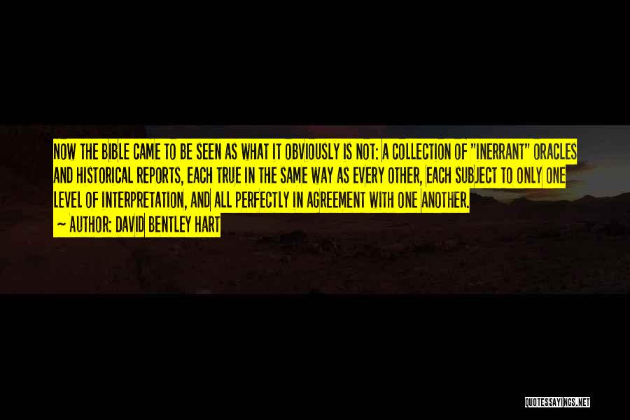 David Bentley Hart Quotes: Now The Bible Came To Be Seen As What It Obviously Is Not: A Collection Of Inerrant Oracles And Historical