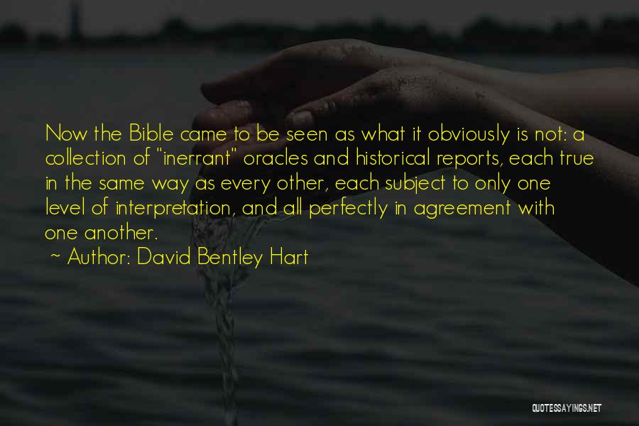 David Bentley Hart Quotes: Now The Bible Came To Be Seen As What It Obviously Is Not: A Collection Of Inerrant Oracles And Historical