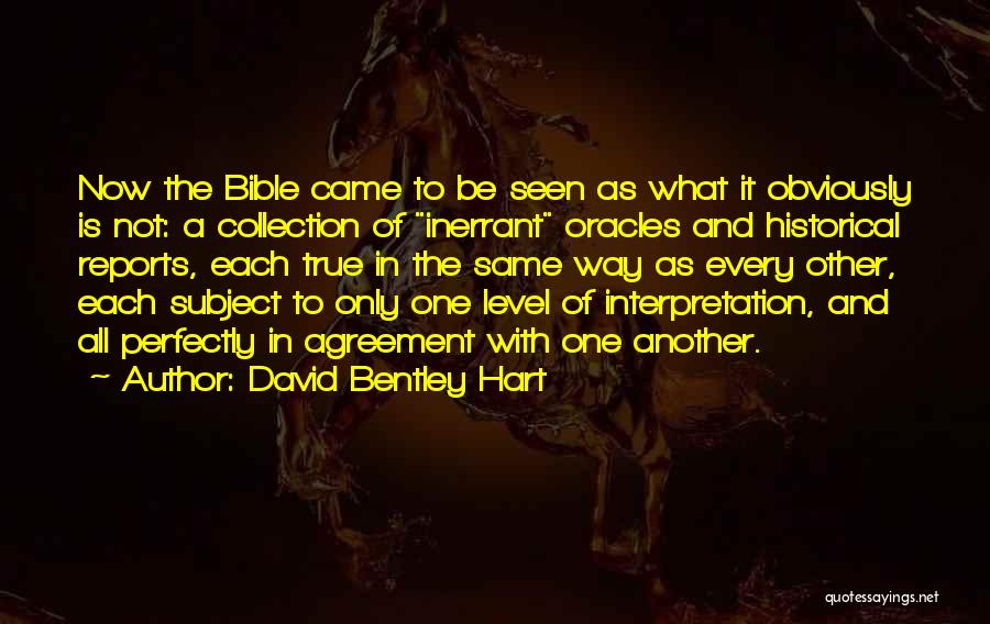 David Bentley Hart Quotes: Now The Bible Came To Be Seen As What It Obviously Is Not: A Collection Of Inerrant Oracles And Historical