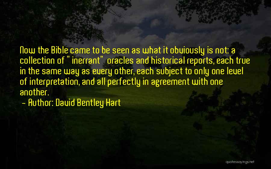 David Bentley Hart Quotes: Now The Bible Came To Be Seen As What It Obviously Is Not: A Collection Of Inerrant Oracles And Historical