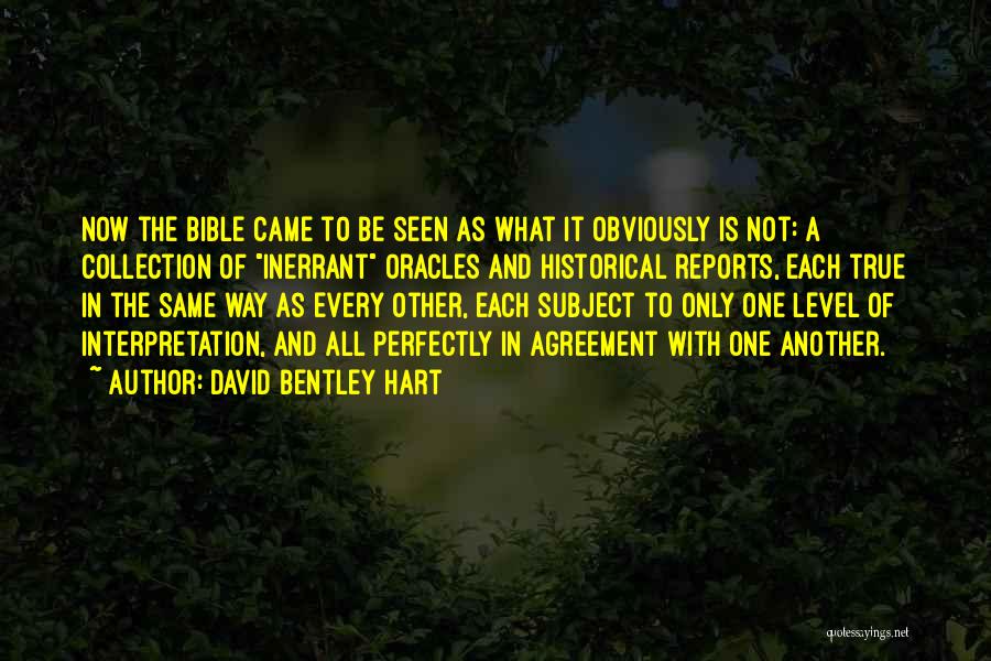 David Bentley Hart Quotes: Now The Bible Came To Be Seen As What It Obviously Is Not: A Collection Of Inerrant Oracles And Historical