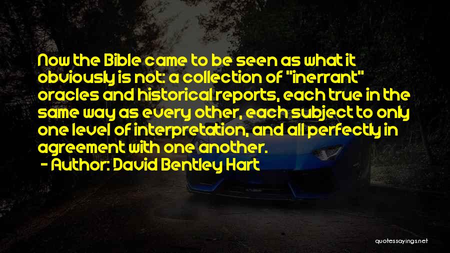 David Bentley Hart Quotes: Now The Bible Came To Be Seen As What It Obviously Is Not: A Collection Of Inerrant Oracles And Historical