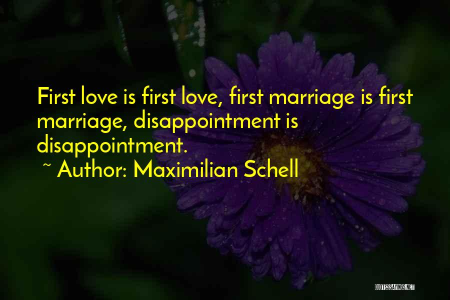 Maximilian Schell Quotes: First Love Is First Love, First Marriage Is First Marriage, Disappointment Is Disappointment.