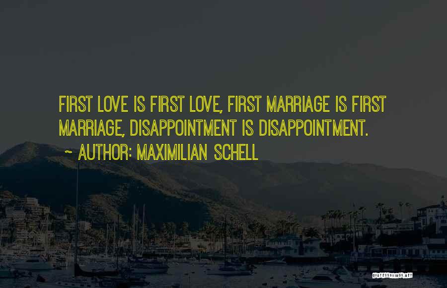 Maximilian Schell Quotes: First Love Is First Love, First Marriage Is First Marriage, Disappointment Is Disappointment.