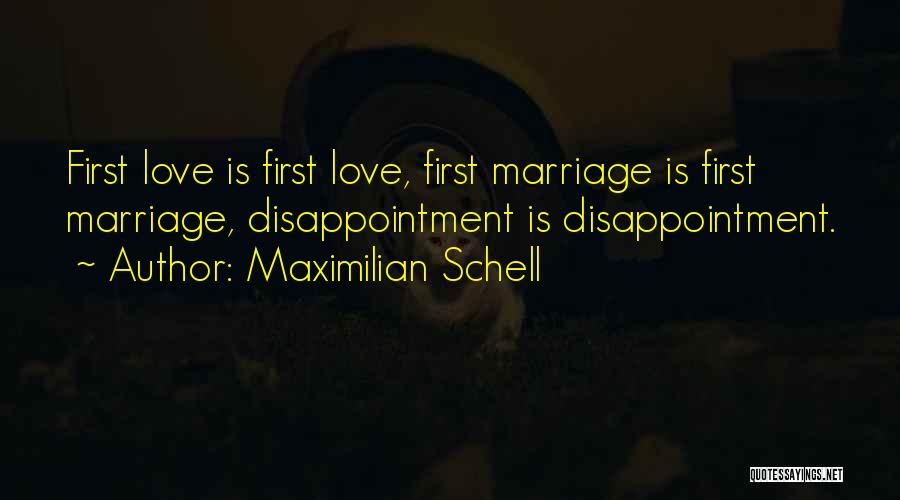 Maximilian Schell Quotes: First Love Is First Love, First Marriage Is First Marriage, Disappointment Is Disappointment.