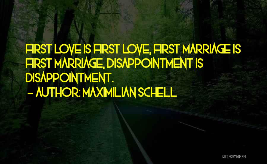Maximilian Schell Quotes: First Love Is First Love, First Marriage Is First Marriage, Disappointment Is Disappointment.