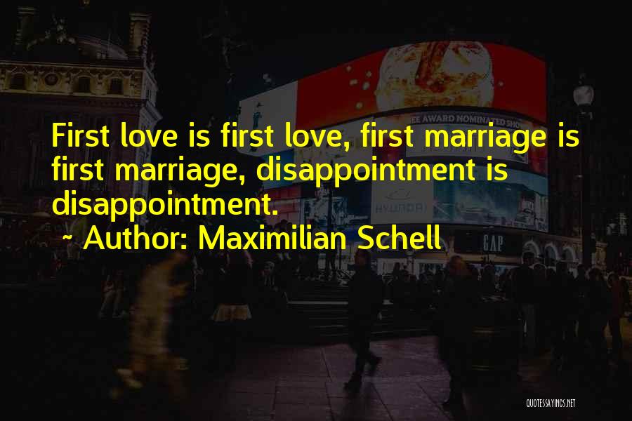 Maximilian Schell Quotes: First Love Is First Love, First Marriage Is First Marriage, Disappointment Is Disappointment.