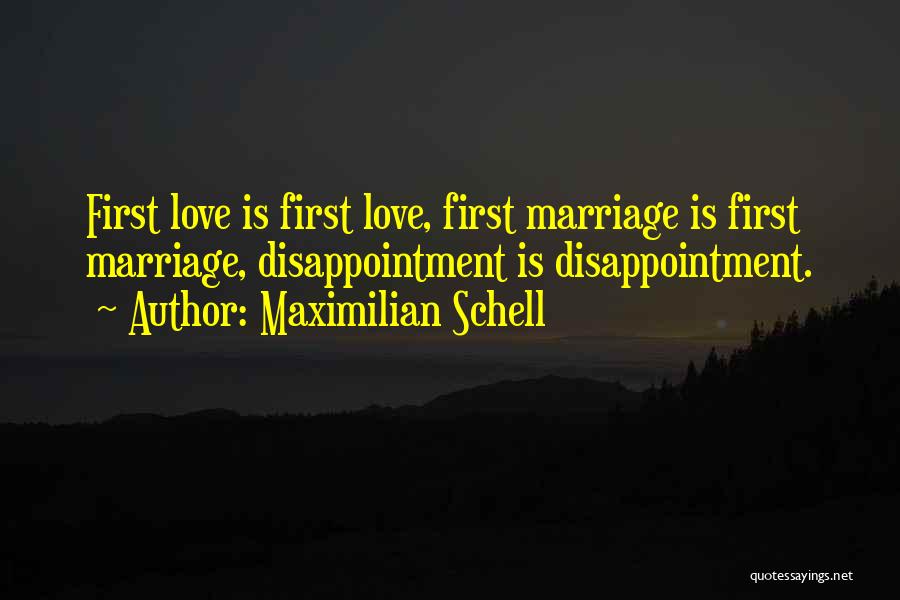 Maximilian Schell Quotes: First Love Is First Love, First Marriage Is First Marriage, Disappointment Is Disappointment.