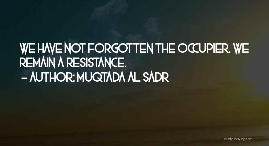 Muqtada Al Sadr Quotes: We Have Not Forgotten The Occupier. We Remain A Resistance.