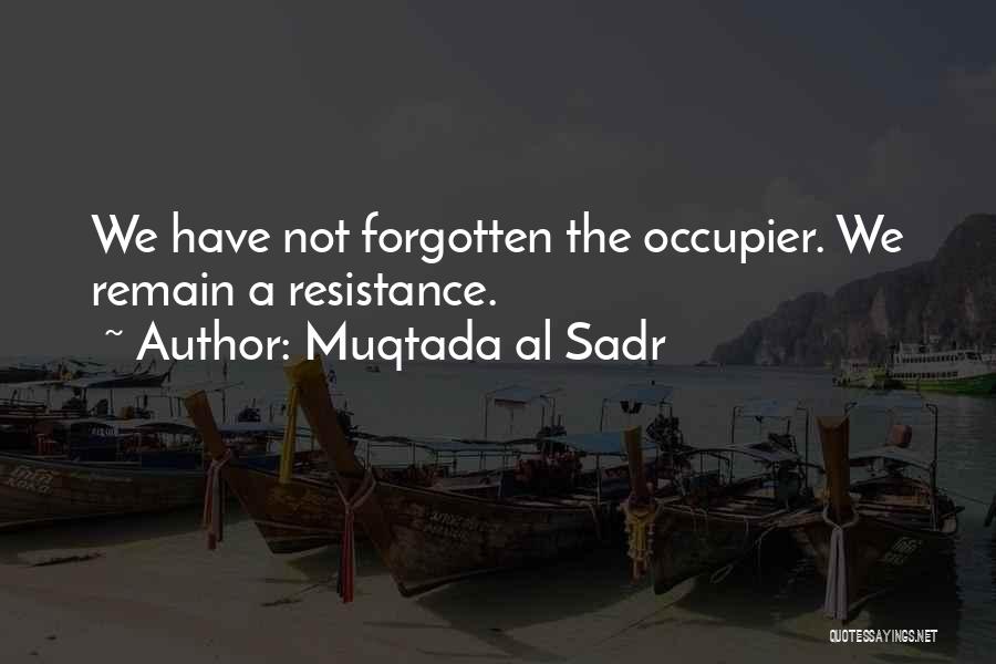 Muqtada Al Sadr Quotes: We Have Not Forgotten The Occupier. We Remain A Resistance.