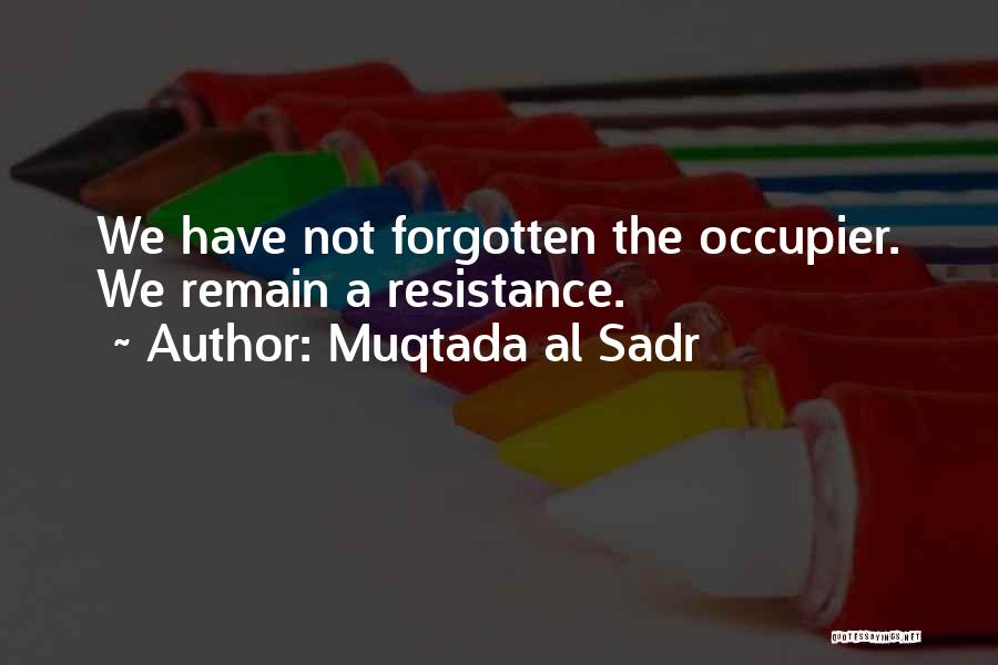 Muqtada Al Sadr Quotes: We Have Not Forgotten The Occupier. We Remain A Resistance.