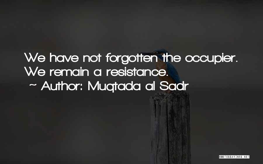 Muqtada Al Sadr Quotes: We Have Not Forgotten The Occupier. We Remain A Resistance.