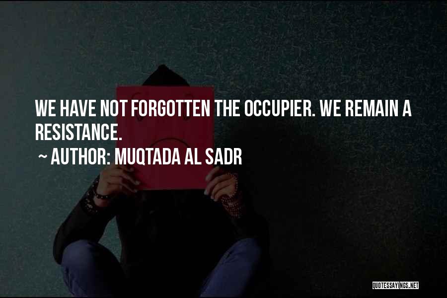 Muqtada Al Sadr Quotes: We Have Not Forgotten The Occupier. We Remain A Resistance.