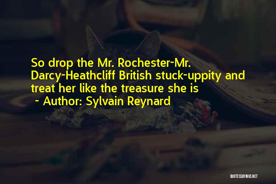 Sylvain Reynard Quotes: So Drop The Mr. Rochester-mr. Darcy-heathcliff British Stuck-uppity And Treat Her Like The Treasure She Is