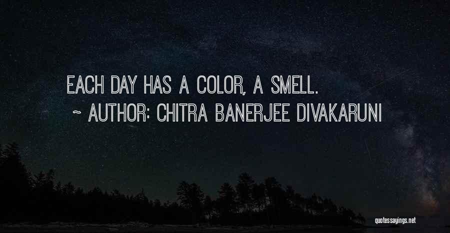 Chitra Banerjee Divakaruni Quotes: Each Day Has A Color, A Smell.