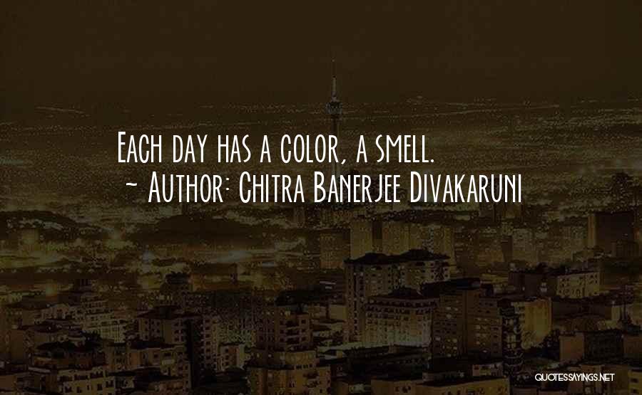 Chitra Banerjee Divakaruni Quotes: Each Day Has A Color, A Smell.