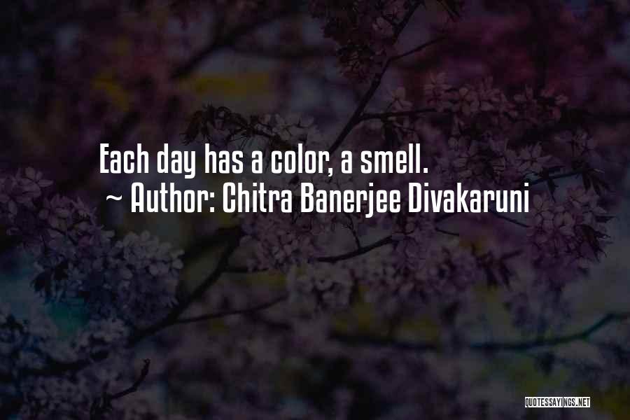 Chitra Banerjee Divakaruni Quotes: Each Day Has A Color, A Smell.