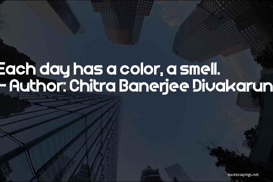 Chitra Banerjee Divakaruni Quotes: Each Day Has A Color, A Smell.