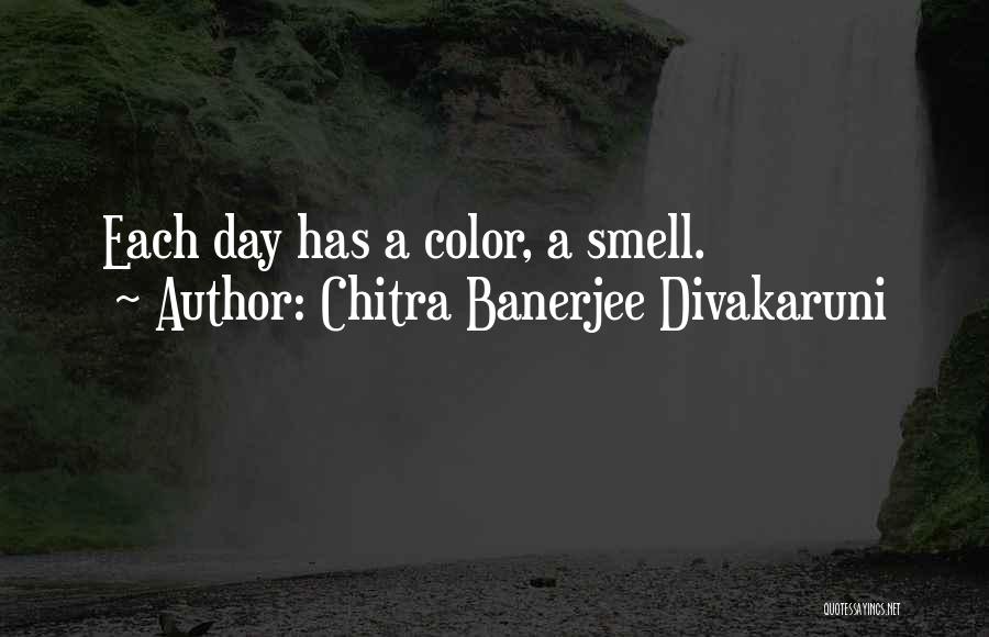 Chitra Banerjee Divakaruni Quotes: Each Day Has A Color, A Smell.