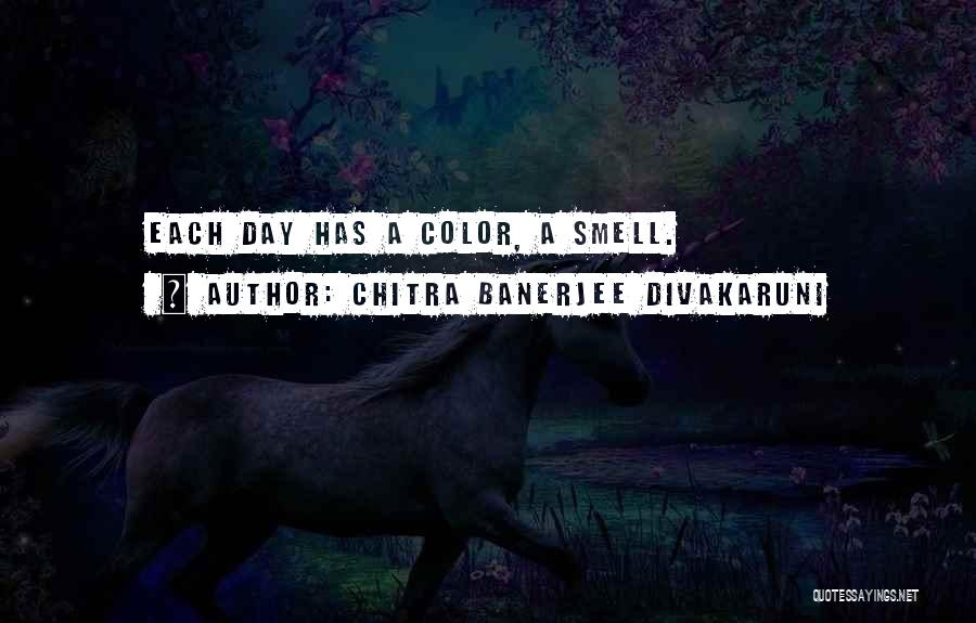 Chitra Banerjee Divakaruni Quotes: Each Day Has A Color, A Smell.