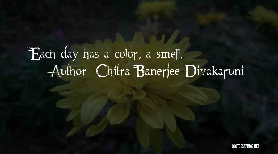 Chitra Banerjee Divakaruni Quotes: Each Day Has A Color, A Smell.