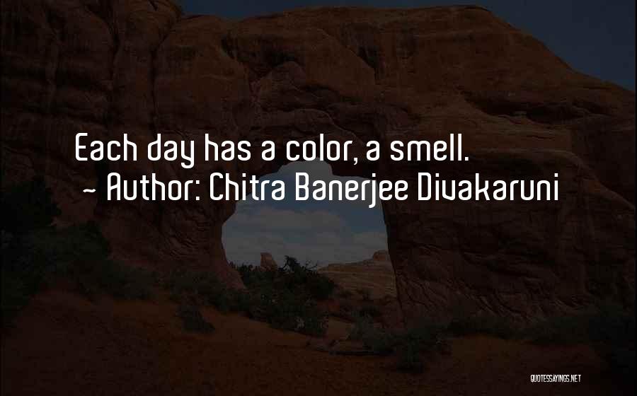 Chitra Banerjee Divakaruni Quotes: Each Day Has A Color, A Smell.