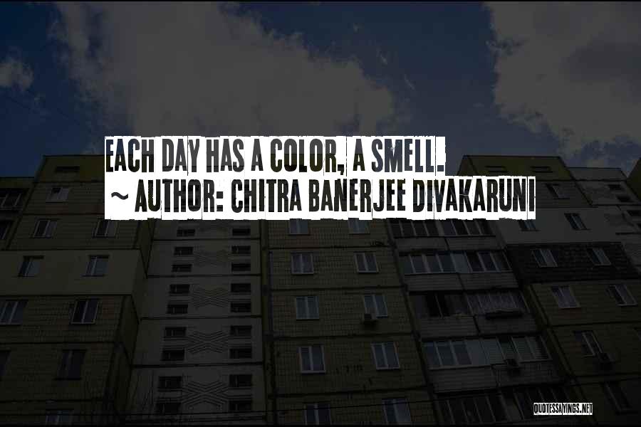 Chitra Banerjee Divakaruni Quotes: Each Day Has A Color, A Smell.