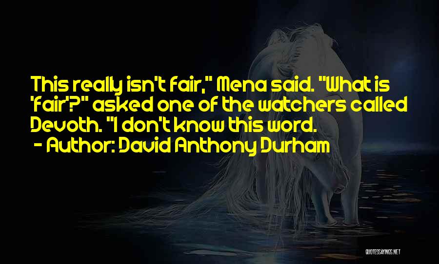 David Anthony Durham Quotes: This Really Isn't Fair, Mena Said. What Is 'fair'? Asked One Of The Watchers Called Devoth. I Don't Know This