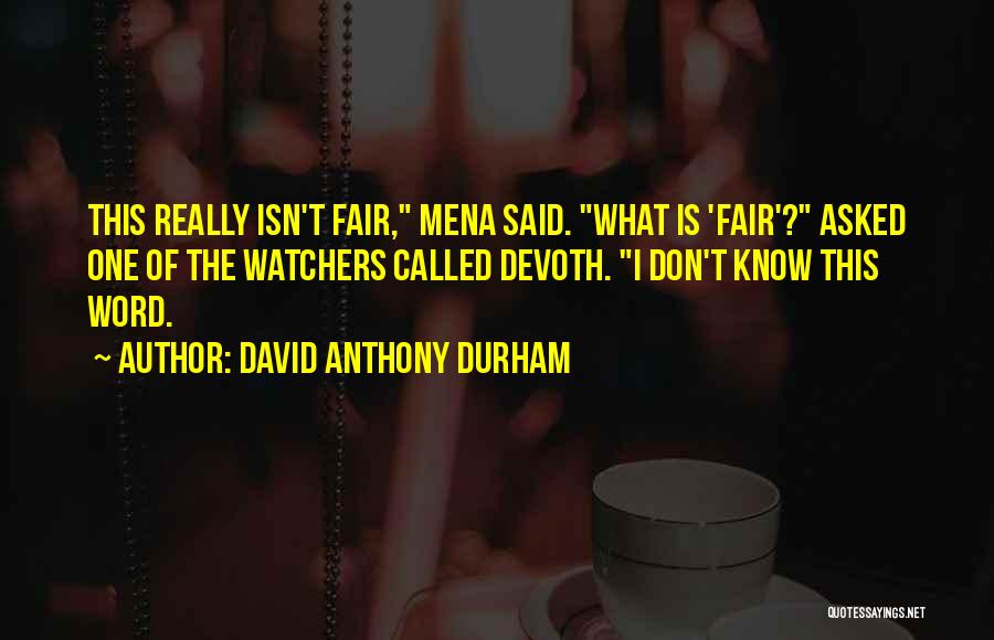 David Anthony Durham Quotes: This Really Isn't Fair, Mena Said. What Is 'fair'? Asked One Of The Watchers Called Devoth. I Don't Know This