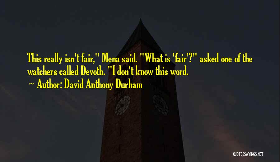 David Anthony Durham Quotes: This Really Isn't Fair, Mena Said. What Is 'fair'? Asked One Of The Watchers Called Devoth. I Don't Know This