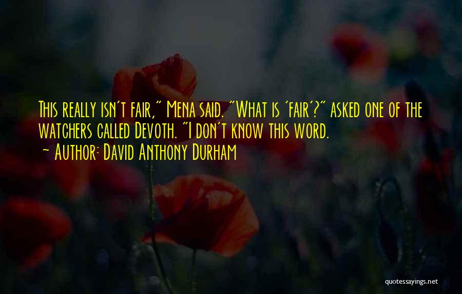 David Anthony Durham Quotes: This Really Isn't Fair, Mena Said. What Is 'fair'? Asked One Of The Watchers Called Devoth. I Don't Know This