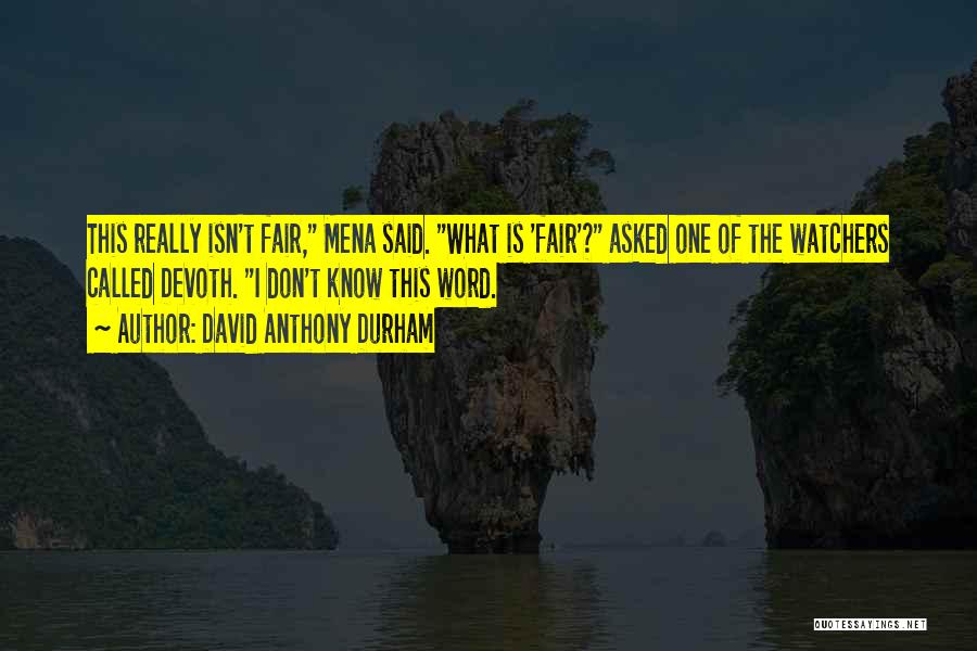 David Anthony Durham Quotes: This Really Isn't Fair, Mena Said. What Is 'fair'? Asked One Of The Watchers Called Devoth. I Don't Know This