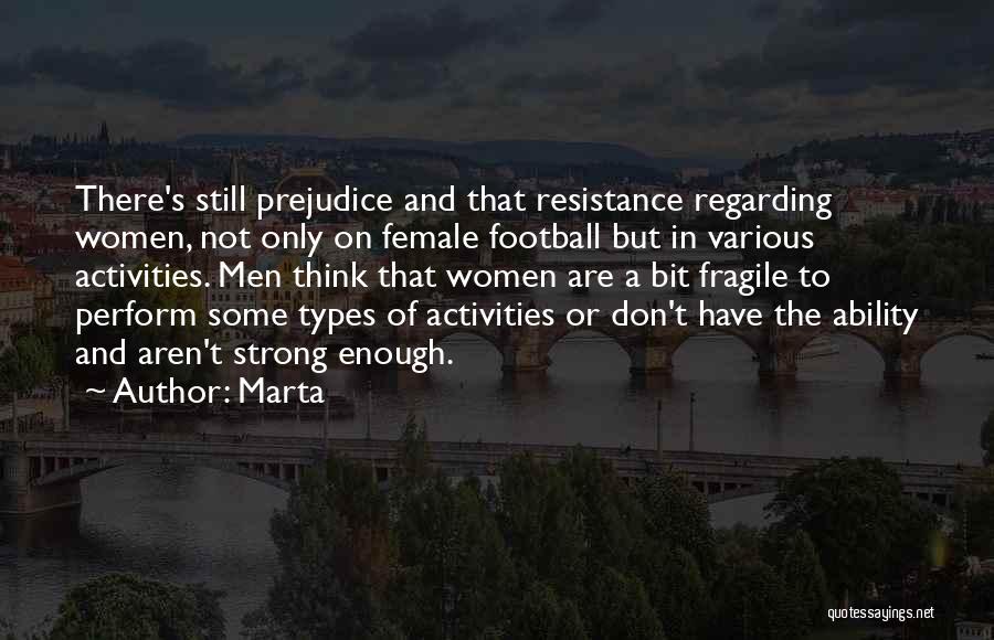 Marta Quotes: There's Still Prejudice And That Resistance Regarding Women, Not Only On Female Football But In Various Activities. Men Think That