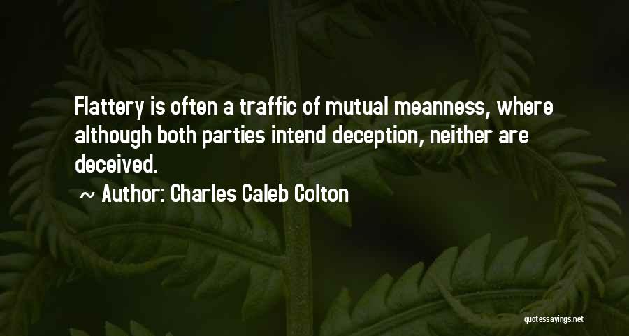 Charles Caleb Colton Quotes: Flattery Is Often A Traffic Of Mutual Meanness, Where Although Both Parties Intend Deception, Neither Are Deceived.
