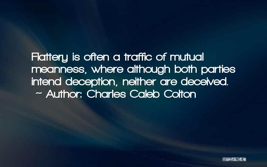 Charles Caleb Colton Quotes: Flattery Is Often A Traffic Of Mutual Meanness, Where Although Both Parties Intend Deception, Neither Are Deceived.