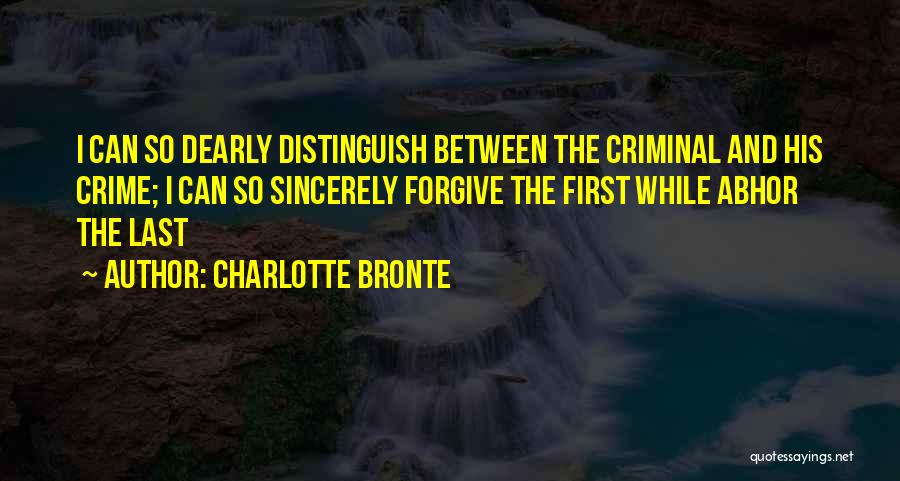 Charlotte Bronte Quotes: I Can So Dearly Distinguish Between The Criminal And His Crime; I Can So Sincerely Forgive The First While Abhor