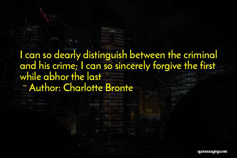 Charlotte Bronte Quotes: I Can So Dearly Distinguish Between The Criminal And His Crime; I Can So Sincerely Forgive The First While Abhor